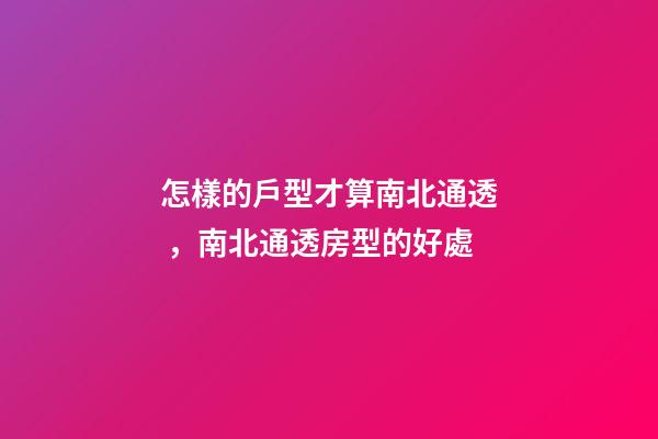 怎樣的戶型才算南北通透，南北通透房型的好處